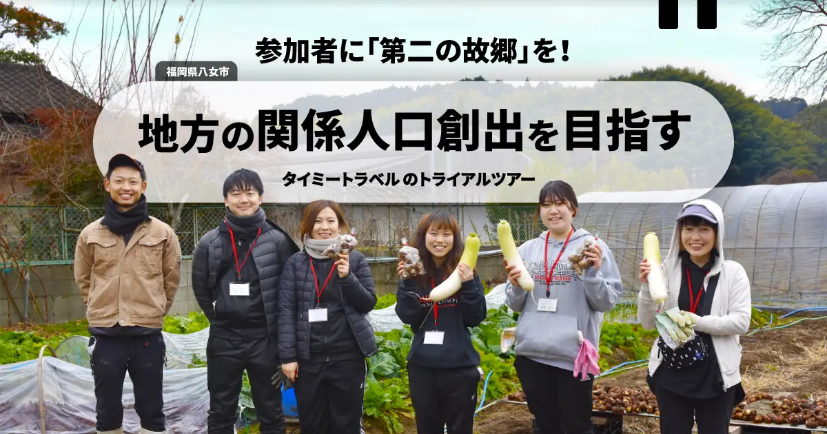 参加者に「第二の故郷」を——福岡県八女市で実施した、地方の関係人口創出を目指す『タイミートラベル』のトライアルツアー