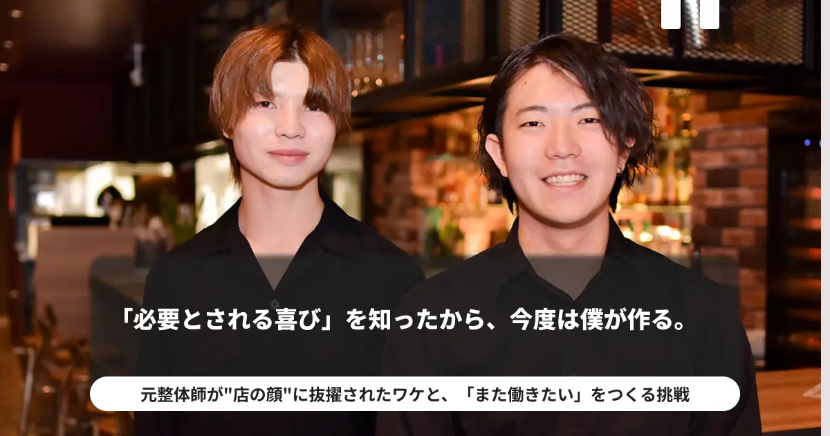 「必要とされる喜び」を知ったから、今度は僕が作る。 ――元整体師が“店の顔”に抜擢されたワケと、「また働きたい」をつくる挑戦